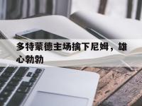杏彩体育平台-多特蒙德主场擒下尼姆，雄心勃勃