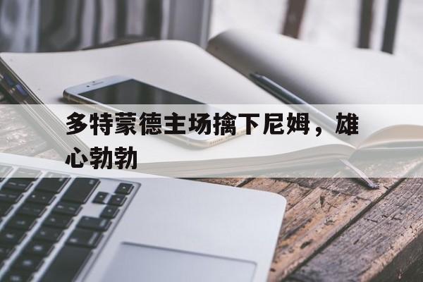 多特蒙德主场擒下尼姆，雄心勃勃
